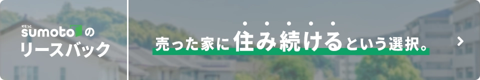 売った家に住み続けるという選択。すもっとの「リースバック」