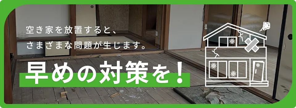 空き家を放置すると、さまざまな問題が生じます。早めの対策を！