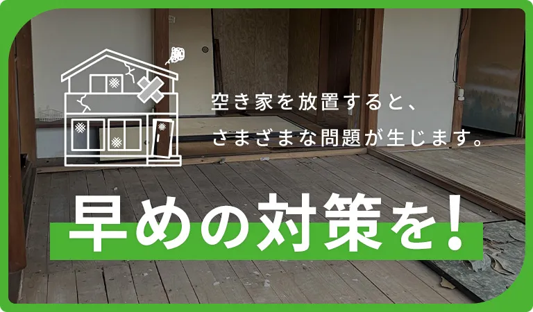 空き家を放置すると、さまざまな問題が生じます。早めの対策を！